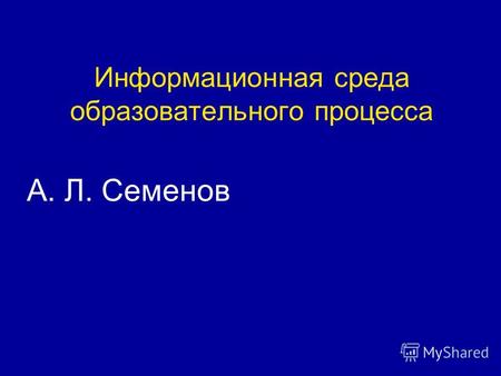 Информационная среда образовательного процесса А. Л. Семенов.