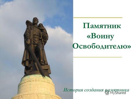 Памятник «Воину Освободителю» История создания памятника.