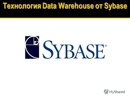 Технология Data Warehouse от Sybase Компания SQL-Solutions SQL-Solutions - Украинский Sybase Мастер-дистрибьютор: три года на рынке Украины, осуществляя.