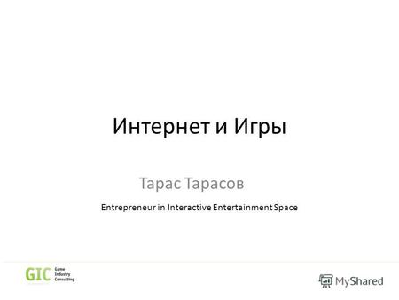 Интернет и Игры Тарас Тарасов Entrepreneur in Interactive Entertainment Space.