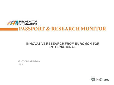© Euromonitor International 1 PASSPORT & RESEARCH MONITOR INNOVATIVE RESEARCH FROM EUROMONITOR INTERNATIONAL GOTOVSKI VALERJAN 2013.