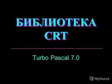 БИБЛИОТЕКА CRT Turbo Pascal 7.0. Команды библиотеки CRT Очистка экрана Цвет символов Цвет фона Курсор Режим Задержка Звук Очистка строки Удаление строки.