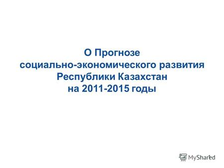 1 О Прогнозе социально-экономического развития Республики Казахстан на 2011-2015 годы.