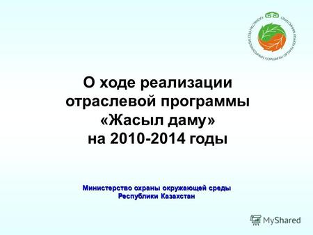 Министерство охраны окружающей среды Республики Казахстан О ходе реализации отраслевой программы «Жасыл даму» на 2010-2014 годы.