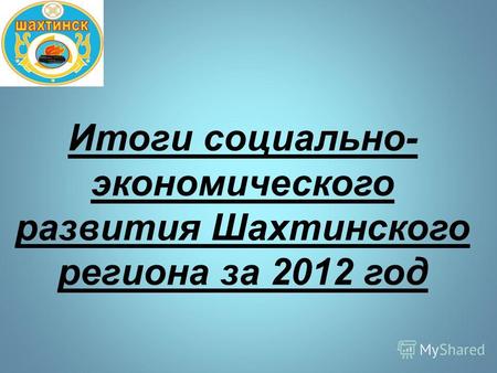 Итоги социально- экономического развития Шахтинского региона за 2012 год.