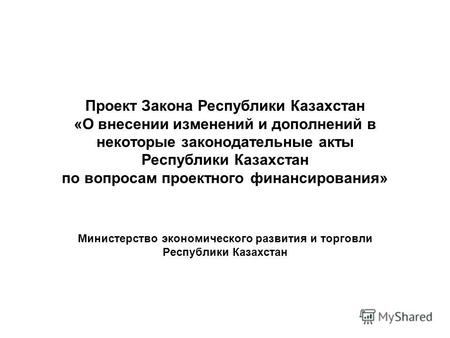 Проект Закона Республики Казахстан «О внесении изменений и дополнений в некоторые законодательные акты Республики Казахстан по вопросам проектного финансирования»