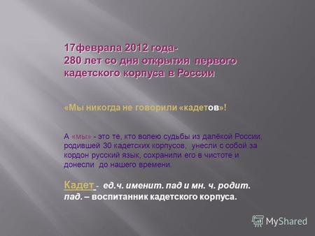 17феврала 2012 года- 280 лет со дня открытия первого кадетского корпуса в России «Мы никогда не говорили «кадетов»! А «мы» - это те, кто волею судьбы из.