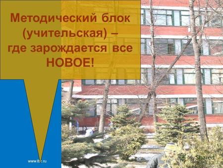 Www.lbz.ru Москва, 2007 год Методический блок (учительская) – где зарождается все НОВОЕ!