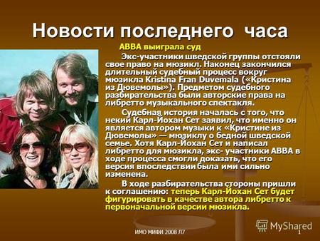 ИМО МИФИ 2008 Л71 Новости последнего часа ABBA выиграла суд ABBA выиграла суд Экс-участники шведской группы отстояли свое право на мюзикл. Наконец закончился.