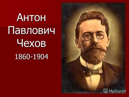 Антон Павлович Чехов 1860-1904. Родился в г. Таганроге 17 (29)января 1860г.