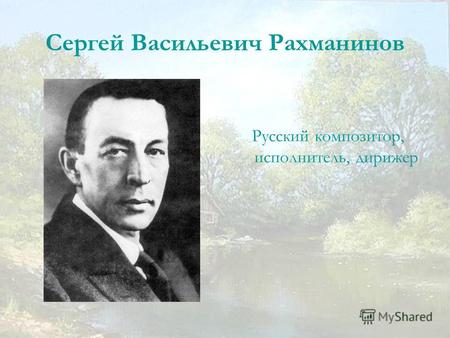 Сергей Васильевич Рахманинов Русский композитор, исполнитель, дирижер.