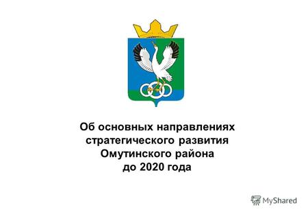 Об основных направлениях стратегического развития Омутинского района до 2020 года.