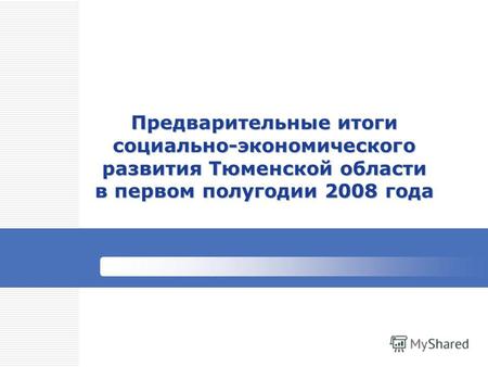 Предварительные итоги социально-экономического развития Тюменской области в первом полугодии 2008 года.