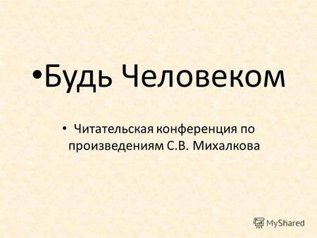 Будь Человеком Читательская конференция по произведениям С.В. Михалкова.
