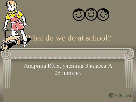 What do we do at school? Апарина Юля, ученица 3 класса А 25 школы.