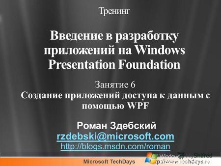Microsoft TechDays Занятие 6 Создание приложений доступа к данным с помощью WPF Роман Здебский rzdebski@microsoft.com