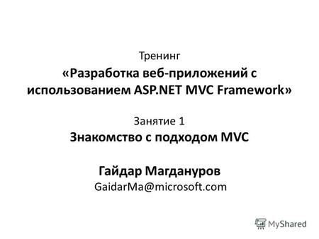 Тренинг «Разработка веб-приложений с использованием ASP.NET MVC Framework» Занятие 1 Знакомство с подходом MVC Гайдар Магдануров GaidarMa@microsoft.com.
