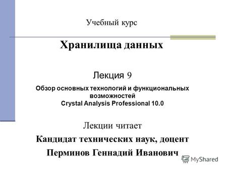 Учебный курс Хранилища данных Лекция 9 Обзор основных технологий и функциональных возможностей Crystal Analysis Professional 10.0 Лекции читает Кандидат.