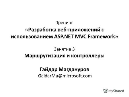 Тренинг «Разработка веб-приложений с использованием ASP.NET MVC Framework» Занятие 3 Маршрутизация и контроллеры Гайдар Магдануров GaidarMa@microsoft.com.