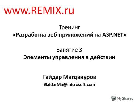 Тренинг «Разработка веб-приложений на ASP.NET» Занятие 3 Элементы управления в действии Гайдар Магдануров GaidarMa@microsoft.com www.REMIX.ru.