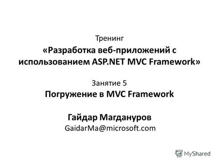 Тренинг «Разработка веб-приложений с использованием ASP.NET MVC Framework» Занятие 5 Погружение в MVC Framework Гайдар Магдануров GaidarMa@microsoft.com.