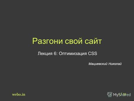 Разгони свой сайт Лекция 6: Оптимизация CSS Мациевский Николай 1 / 19 webo.in.