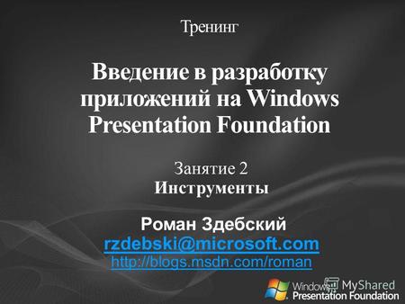 Занятие 2 Инструменты Роман Здебский rzdebski@microsoft.com  Тренинг Введение в разработку приложений на Windows Presentation.