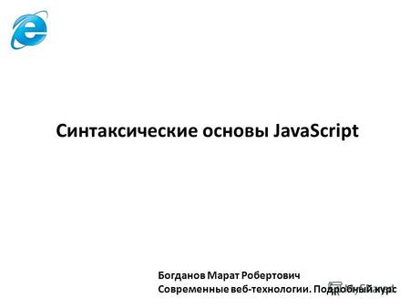 Богданов Марат Робертович Современные веб-технологии. Подробный курс Синтаксические основы JavaScript.