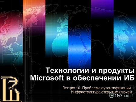 Технологии и продукты Microsoft в обеспечении ИБ Лекция 10. Проблема аутентификации. Инфраструктура открытых ключей.