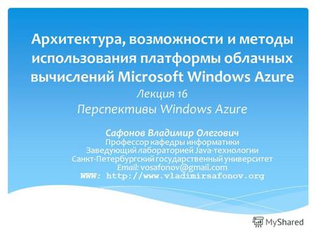 Архитектура, возможности и методы использования платформы облачных вычислений Microsoft Windows Azure Лекция 16 Перспективы Windows Azure Сафонов Владимир.