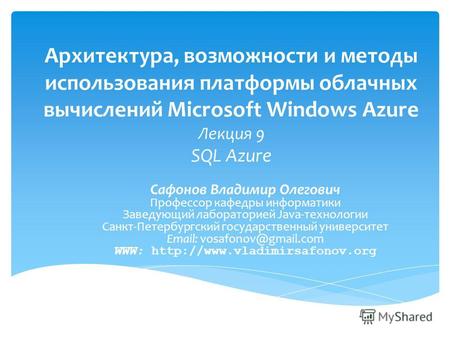 Архитектура, возможности и методы использования платформы облачных вычислений Microsoft Windows Azure Лекция 9 SQL Azure Сафонов Владимир Олегович Профессор.