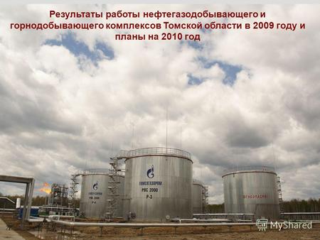 1 Результаты работы нефтегазодобывающего и горнодобывающего комплексов Томской области в 2009 году и планы на 2010 год.
