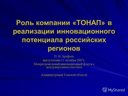Роль компании «ТОНАП» в реализации инновационного потенциала российских регионов П. В. Арефьев выступление 11 октября 2007г. Межрегиональный инновационный.
