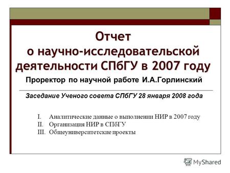Отчет о научно-исследовательской деятельности СПбГУ в 2007 году Проректор по научной работе И.А.Горлинский Заседание Ученого совета СПбГУ 28 января 2008.