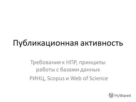 Публикационная активность Требования к НПР, принципы работы с базами данных РИНЦ, Scopus и Web of Science.