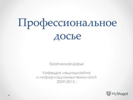 Профессиональное досье Крапивская Дарья Кафедра медиадизайна и информационных технологий 2009-2013 гг.