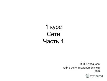 1 курс Сети Часть 1 М.М. Степанова, каф. вычислительной физики, 2012.