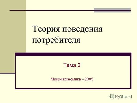 Теория поведения потребителя Тема 2 Микроэкономика – 2005.