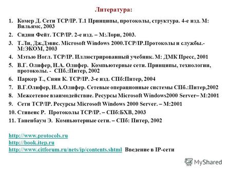 Литература: 1.Комер Д. Сети TCP/IP. Т.1 Принципы, протоколы, структура. 4-е изд. М: Вильямс, 2003 2.Сидни Фейт. TCP/IP. 2-е изд. – М:Лори, 2003. 3.Т.Ли,