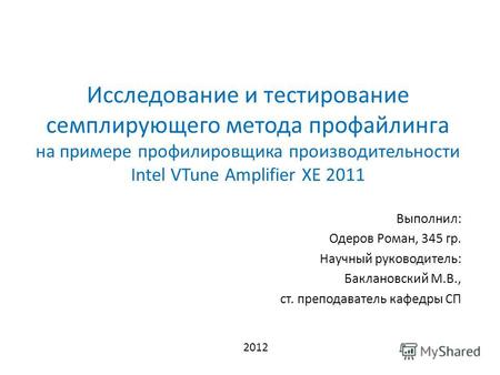 Исследование и тестирование семплирующего метода профайлинга на примере профилировщика производительности Intel VTune Amplifier XE 2011 Выполнил: Одеров.