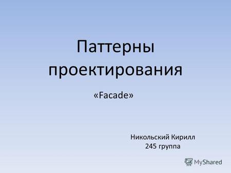 Паттерны проектирования «Facade» Никольский Кирилл 245 группа.