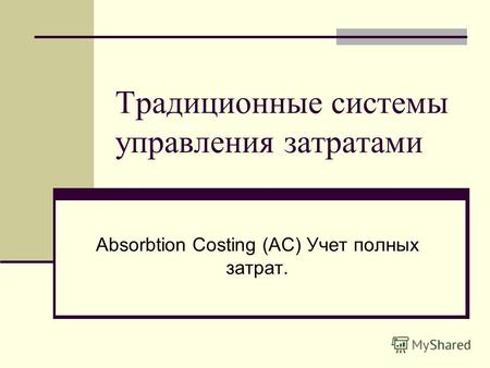 Традиционные системы управления затратами Absorbtion Costing (AC) Учет полных затрат.