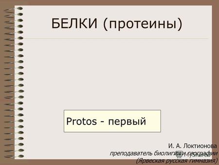 БЕЛКИ (протеины) Protos - первый И. А. Локтионова преподаватель биолигии и географии (Ярвеская русская гимназия)