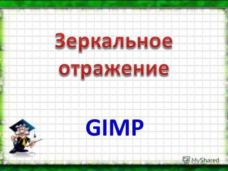 GIMP Предположим, что у нас уже есть фон и изображение, которое мы будем отражать.