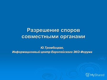 Разрешение споров совместными органами Ю.Тромбицкая, Информационный центр Европейского ЭКО-Форума.