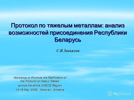 Протокол по тяжелым металлам: анализ возможностей присоединения Республики Беларусь Workshop to Promote the Ratification of the Protocol on Heavy Metals.