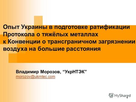 1 Опыт Украины в подготовке ратификации Протокола о тяжёлых металлах к Конвенции о трансграничном загрязнении воздуха на большие расстояния Владимир Морозов,