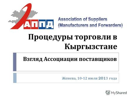 Процедуры торговли в Кыргызстане Женева, 10-12 июля 2013 года Взгляд Ассоциации поставщиков.