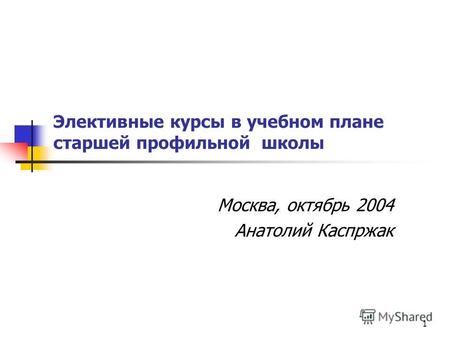 1 Элективные курсы в учебном плане старшей профильной школы Москва, октябрь 2004 Анатолий Каспржак.