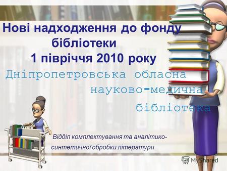 Нові надходження до фонду бібліотеки 1 півріччя 2010 року Дніпропетровська обласна науково-медична бібліотека Відділ комплектування та аналітико- синтетичної.